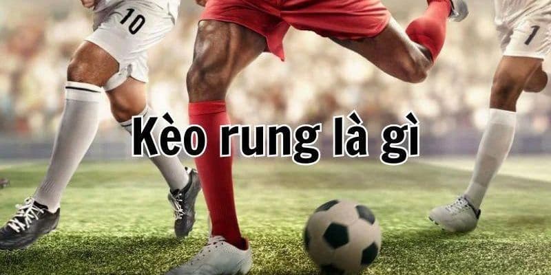 Kèo rung là gì? Định nghĩa và đặc điểm cơ bản