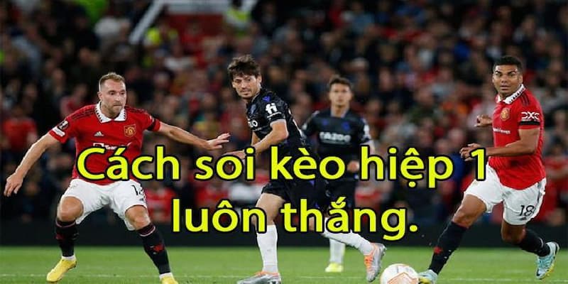 Kinh nghiệm soi kèo hiệp 1 như dân chơi chuyên nghiệp